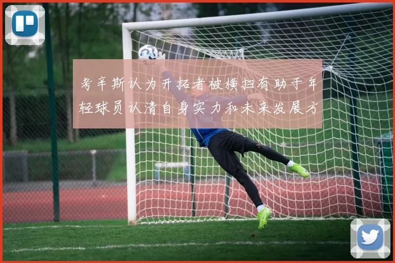 考辛斯认为开拓者被横扫有助于年轻球员认清自身实力和未来发展方向