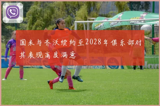 国米与齐沃续约至2028年俱乐部对其表现高度满意