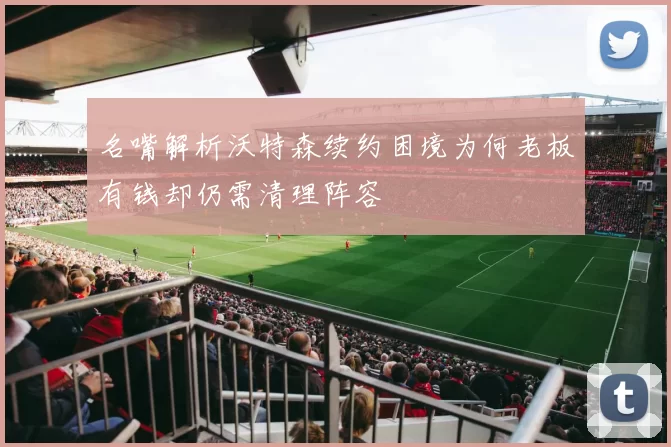 名嘴解析沃特森续约困境为何老板有钱却仍需清理阵容