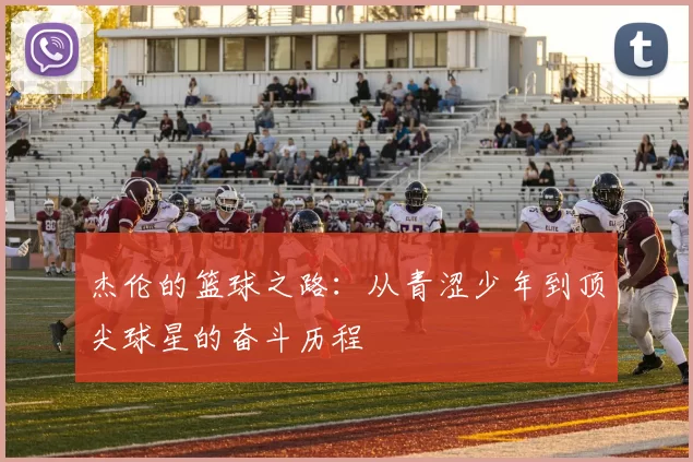 杰伦的篮球之路：从青涩少年到顶尖球星的奋斗历程