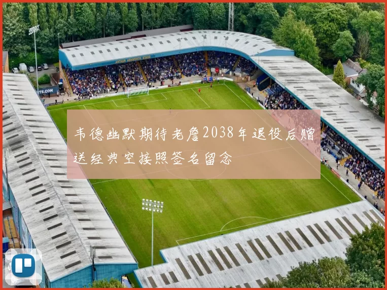 韦德幽默期待老詹2038年退役后赠送经典空接照签名留念