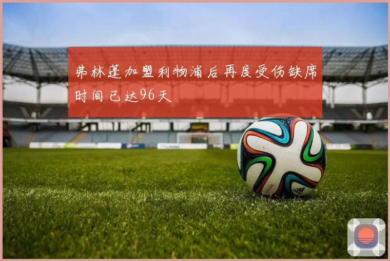 弗林蓬加盟利物浦后再度受伤缺席时间已达96天