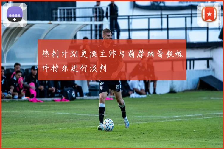 热刺计划更换主帅与前摩纳哥教练许特尔进行谈判