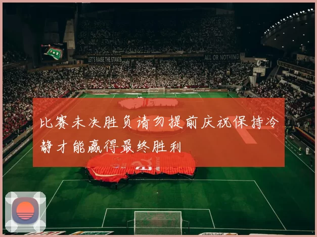 比赛未决胜负请勿提前庆祝保持冷静才能赢得最终胜利