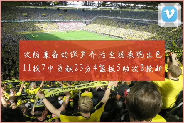 攻防兼备的保罗乔治全场表现出色11投7中贡献23分4篮板5助攻2抢断1盖帽正负值高达25
