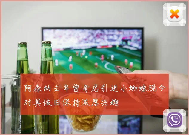 阿森纳去年曾考虑引进小蜘蛛现今对其依旧保持浓厚兴趣
