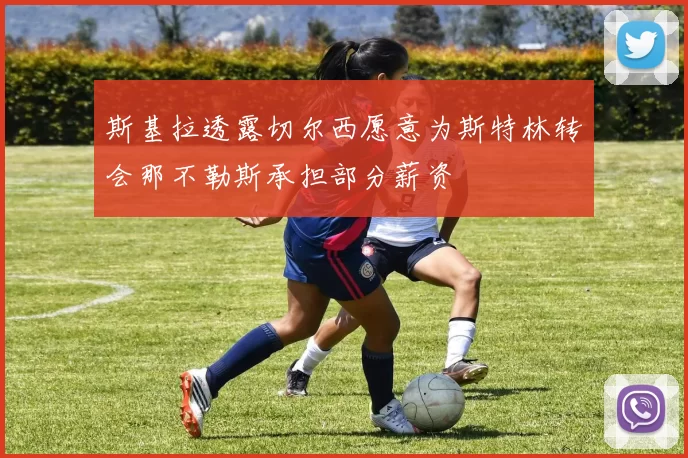 斯基拉透露切尔西愿意为斯特林转会那不勒斯承担部分薪资